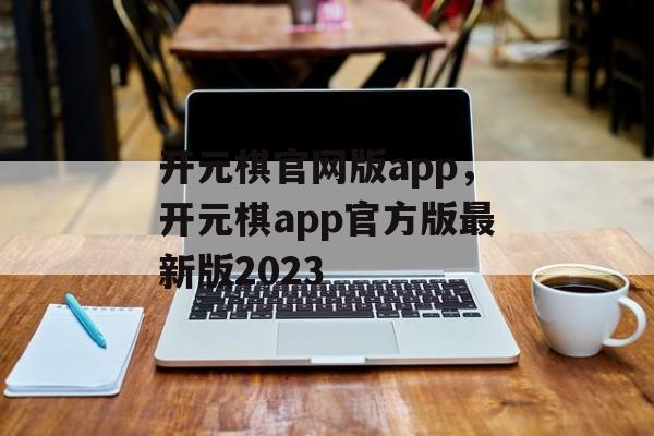 开元棋官网版app，开元棋app官方版最新版2023