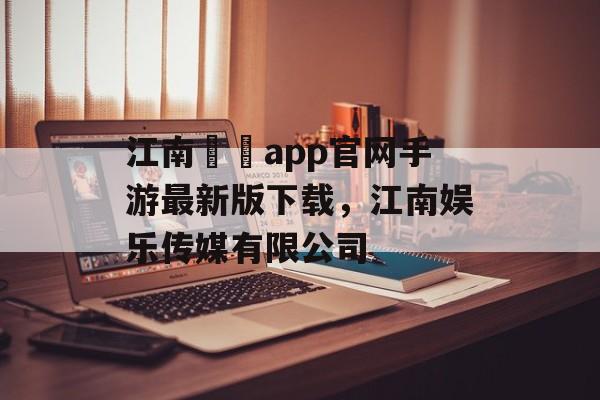 江南娛樂app官网手游最新版下载，江南娱乐传媒有限公司