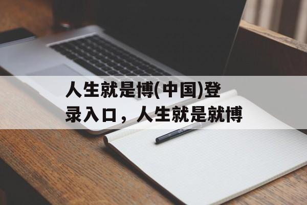 人生就是博(中国)登录入口，人生就是就博