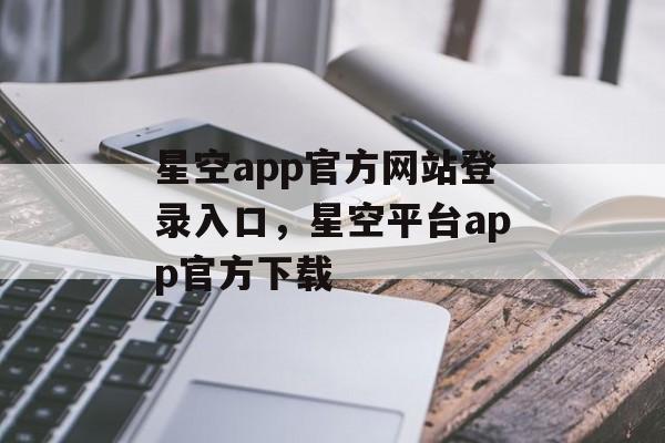 星空app官方网站登录入口，星空平台app官方下载