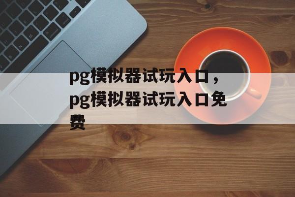 pg模拟器试玩入口，pg模拟器试玩入口免费