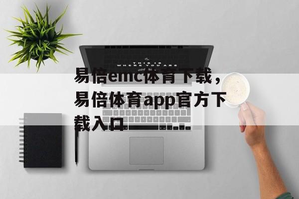 易倍emc体育下载，易倍体育app官方下载入口