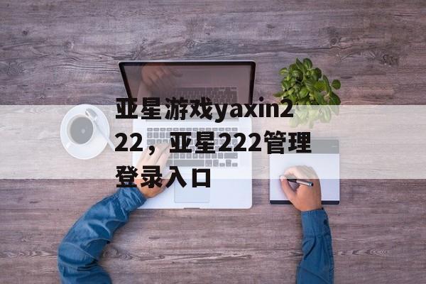 亚星游戏yaxin222，亚星222管理登录入口