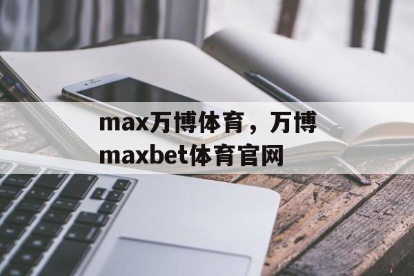 max万博体育，万博maxbet体育官网