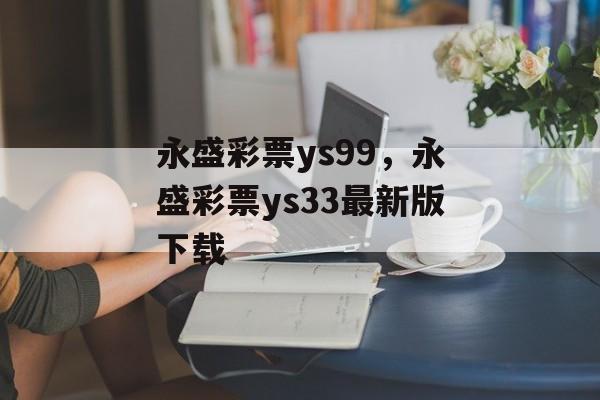 永盛彩票ys99，永盛彩票ys33最新版下载