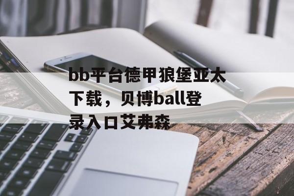 bb平台德甲狼堡亚太下载，贝博ball登录入口艾弗森