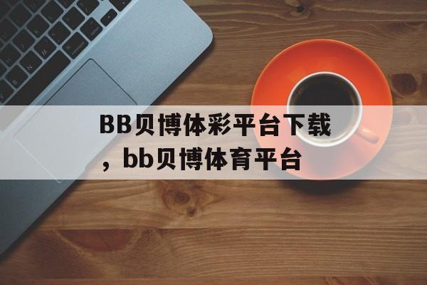 BB贝博体彩平台下载，bb贝博体育平台