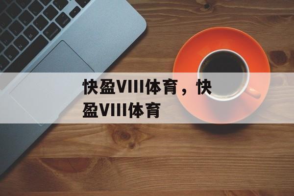 快盈VIII体育，快盈VIII体育