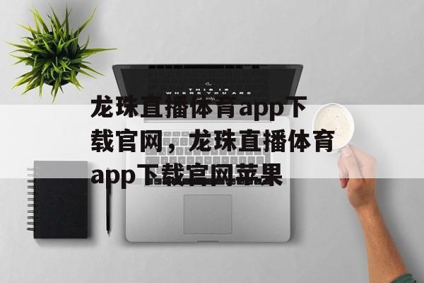 龙珠直播体育app下载官网，龙珠直播体育app下载官网苹果