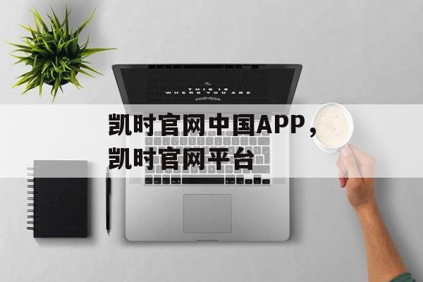 凯时官网中国APP，凯时官网平台