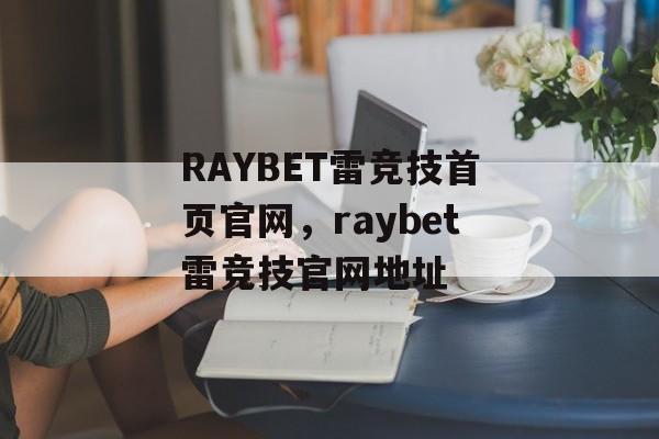 RAYBET雷竞技首页官网，raybet雷竞技官网地址