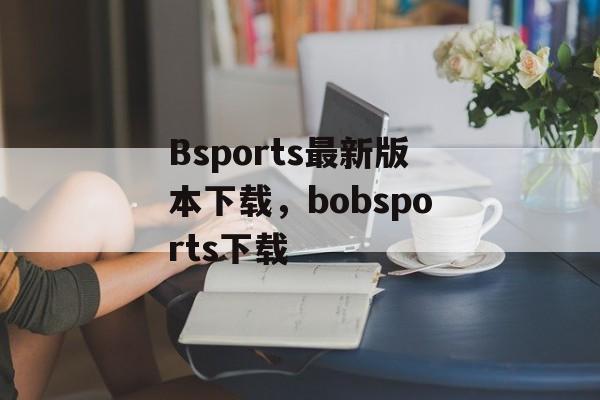 Bsports最新版本下载，bobsports下载