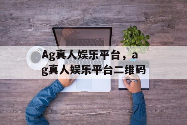 Ag真人娱乐平台，ag真人娱乐平台二维码