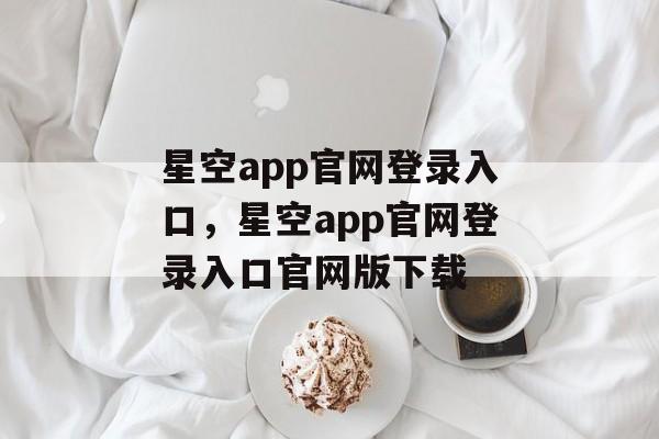 星空app官网登录入口，星空app官网登录入口官网版下载