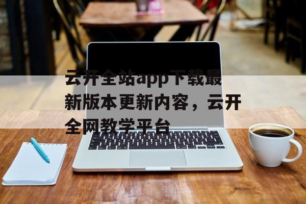 云开全站app下载最新版本更新内容，云开全网教学平台