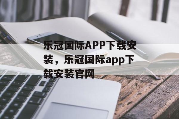 乐冠国际APP下载安装，乐冠国际app下载安装官网