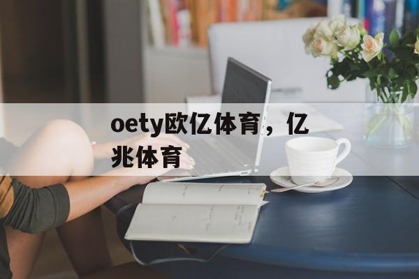 oety欧亿体育，亿兆体育