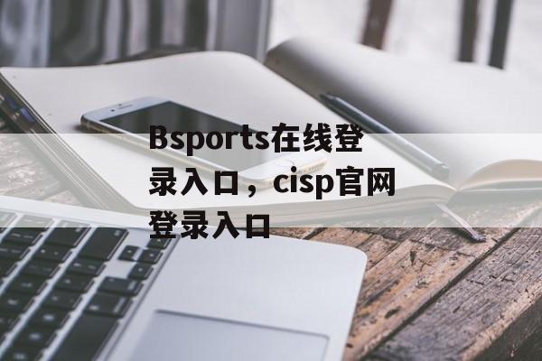 Bsports在线登录入口，cisp官网登录入口