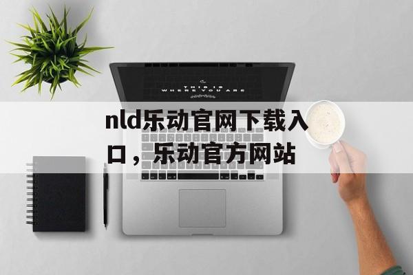 nld乐动官网下载入口，乐动官方网站