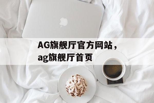 AG旗舰厅官方网站，ag旗舰厅首页