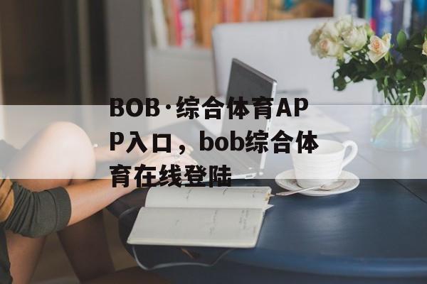 BOB·综合体育APP入口，bob综合体育在线登陆