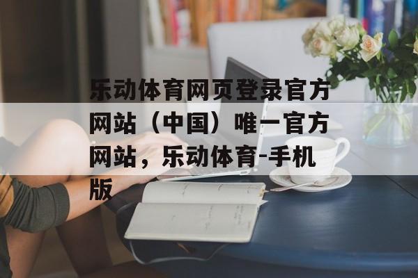 乐动体育网页登录官方网站（中国）唯一官方网站，乐动体育-手机版