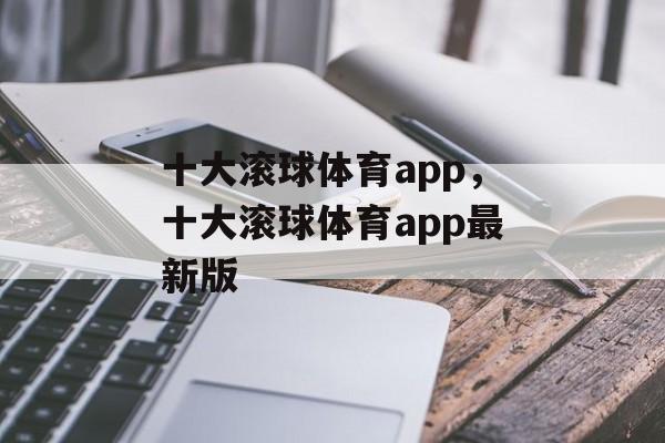 十大滚球体育app，十大滚球体育app最新版